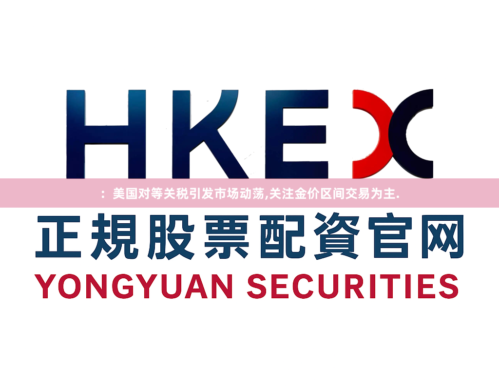：美国对等关税引发市场动荡,关注金价区间交易为主.